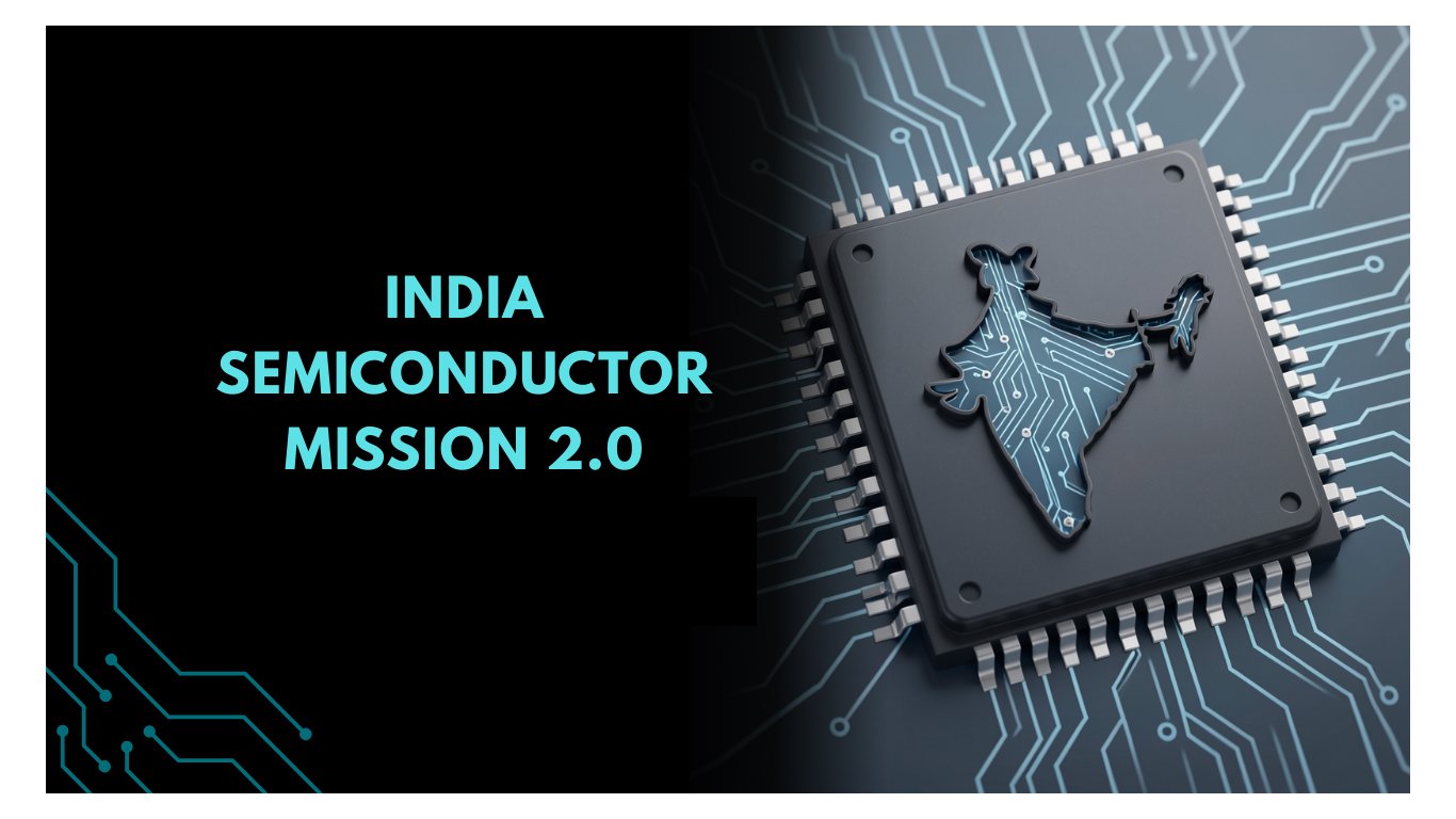 India’s Semiconductor Mission 2.0: A New Push Towards a Self-Reliant Chip Ecosystem